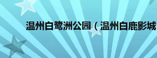 温州白鹭洲公园（温州白鹿影城）
