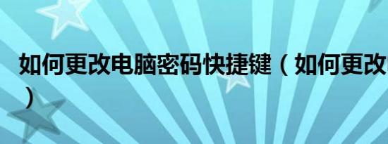 如何更改电脑密码快捷键（如何更改电脑密码）