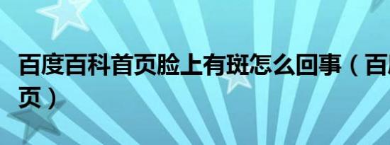 百度百科首页脸上有斑怎么回事（百度百科首页）