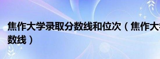 焦作大学录取分数线和位次（焦作大学录取分数线）