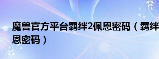 魔兽官方平台羁绊2佩恩密码（羁绊2 3 1佩恩密码）