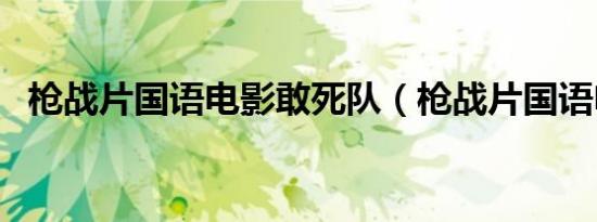 枪战片国语电影敢死队（枪战片国语电影）