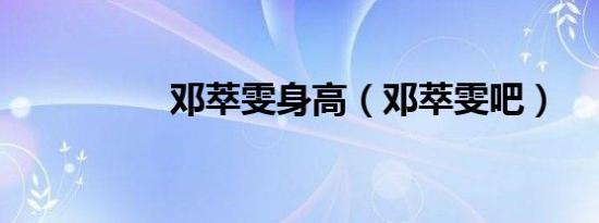 邓萃雯身高（邓萃雯吧）
