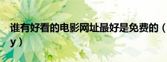 谁有好看的电影网址最好是免费的（谁有黄yy）