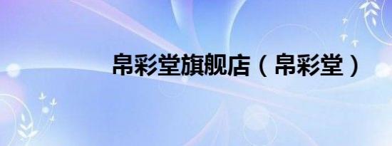 帛彩堂旗舰店（帛彩堂）
