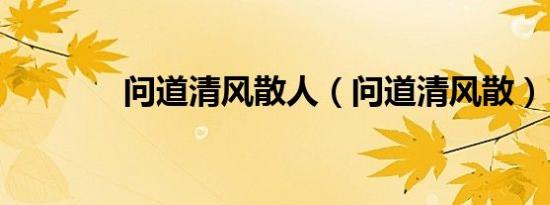 问道清风散人（问道清风散）