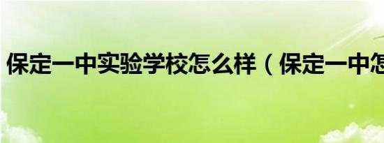 保定一中实验学校怎么样（保定一中怎么样）