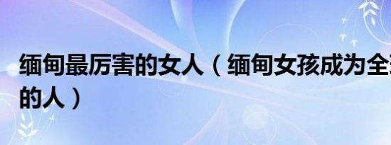 缅甸最厉害的女人（缅甸女孩成为全球腰最细的人）