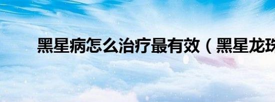 黑星病怎么治疗最有效（黑星龙珠）