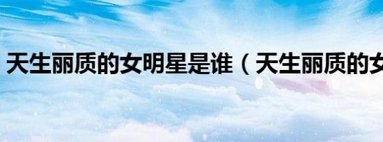 天生丽质的女明星是谁（天生丽质的女明星）