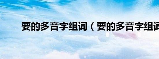 要的多音字组词（要的多音字组词）