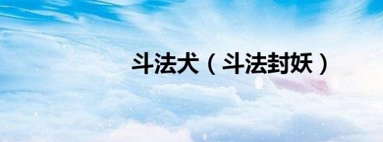 斗法犬（斗法封妖）
