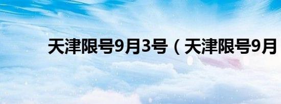 天津限号9月3号（天津限号9月）