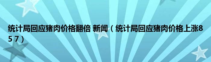 统计局回应猪肉价格翻倍 新闻（统计局回应猪肉价格上涨85 7）