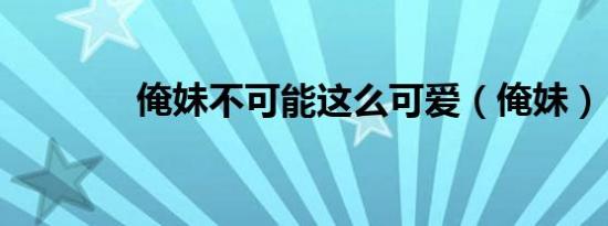俺妹不可能这么可爱（俺妹）
