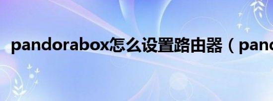 pandorabox怎么设置路由器（pandora）