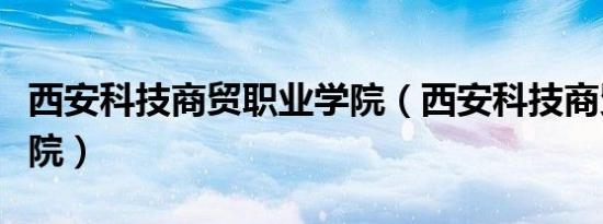 西安科技商贸职业学院（西安科技商贸职业学院）