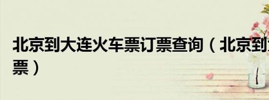 北京到大连火车票订票查询（北京到大连火车票）