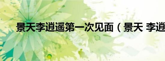 景天李逍遥第一次见面（景天 李逍遥）