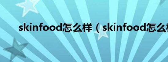 skinfood怎么样（skinfood怎么样）