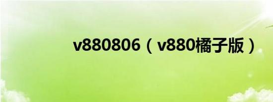 v880806（v880橘子版）