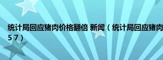 统计局回应猪肉价格翻倍 新闻（统计局回应猪肉价格上涨85 7）