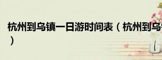 杭州到乌镇一日游时间表（杭州到乌镇一日游）