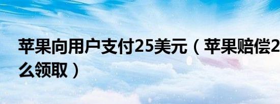 苹果向用户支付25美元（苹果赔偿25美元怎么领取）
