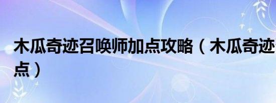 木瓜奇迹召唤师加点攻略（木瓜奇迹召唤师加点）