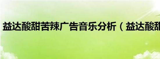 益达酸甜苦辣广告音乐分析（益达酸甜苦辣）