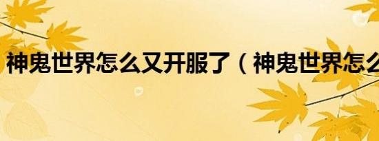 神鬼世界怎么又开服了（神鬼世界怎么赚钱）