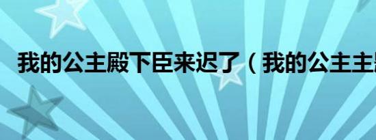 我的公主殿下臣来迟了（我的公主主题曲）