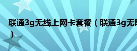 联通3g无线上网卡套餐（联通3g无限流量卡）