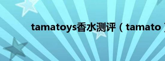 tamatoys香水测评（tamato）