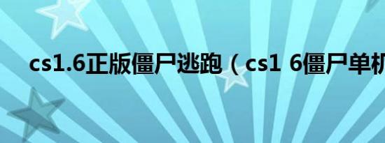 cs1.6正版僵尸逃跑（cs1 6僵尸单机版）