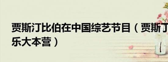 贾斯汀比伯在中国综艺节目（贾斯丁比伯 快乐大本营）