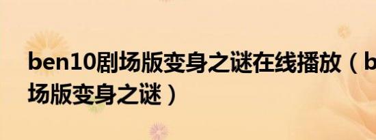 ben10剧场版变身之谜在线播放（ben10剧场版变身之谜）