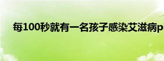 每100秒就有一名孩子感染艾滋病plllll0