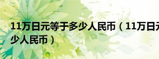 11万日元等于多少人民币（11万日元等于多少人民币）