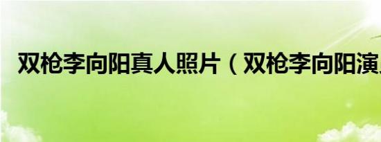 双枪李向阳真人照片（双枪李向阳演员表）