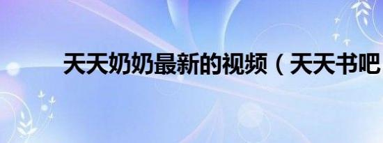 天天奶奶最新的视频（天天书吧）