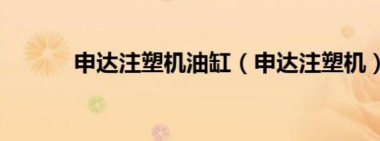 申达注塑机油缸（申达注塑机）