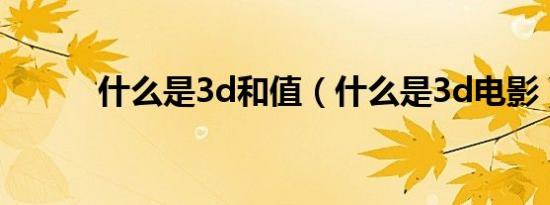 什么是3d和值（什么是3d电影）