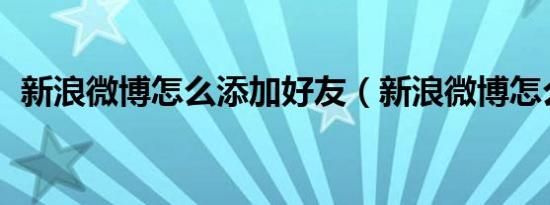新浪微博怎么添加好友（新浪微博怎么 人）