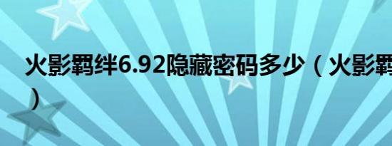 火影羁绊6.92隐藏密码多少（火影羁绊2 3 1）