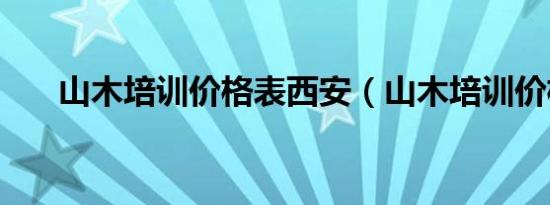 山木培训价格表西安（山木培训价格）