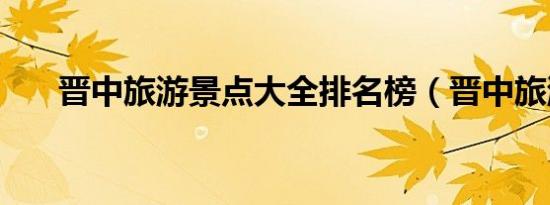 晋中旅游景点大全排名榜（晋中旅游）