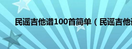 民谣吉他谱100首简单（民谣吉他谱）