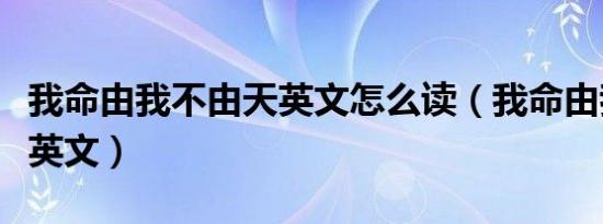 我命由我不由天英文怎么读（我命由我不由天英文）