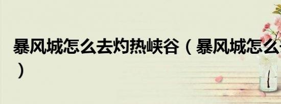 暴风城怎么去灼热峡谷（暴风城怎么去奥丹姆）